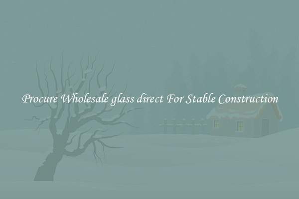 Procure Wholesale glass direct For Stable Construction