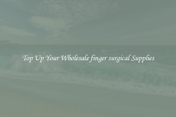 Top Up Your Wholesale finger surgical Supplies