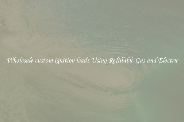 Wholesale custom ignition leads Using Refillable Gas and Electric