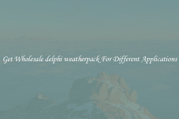 Get Wholesale delphi weatherpack For Different Applications