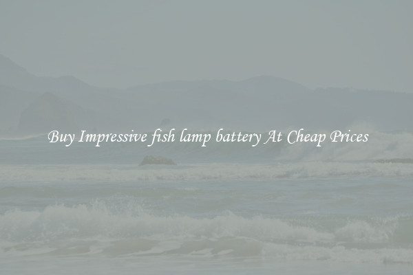 Buy Impressive fish lamp battery At Cheap Prices