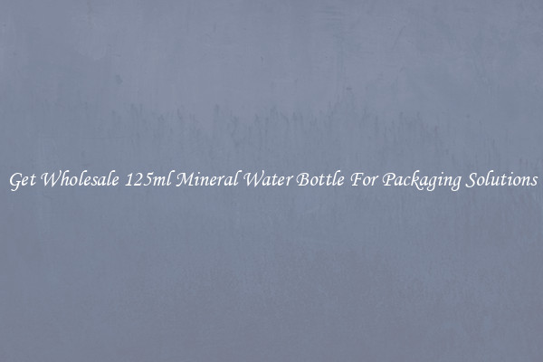 Get Wholesale 125ml Mineral Water Bottle For Packaging Solutions