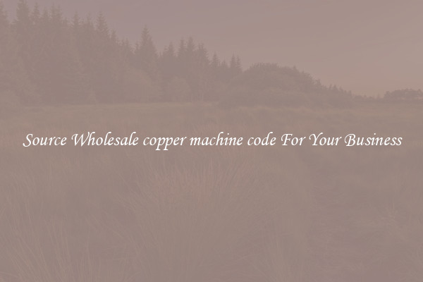 Source Wholesale copper machine code For Your Business