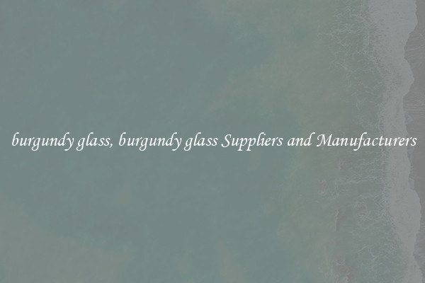burgundy glass, burgundy glass Suppliers and Manufacturers