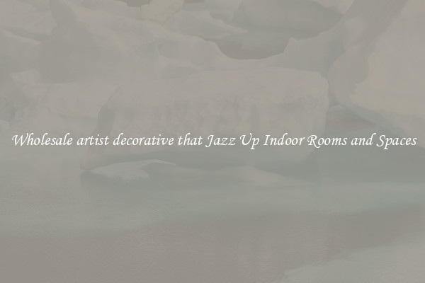 Wholesale artist decorative that Jazz Up Indoor Rooms and Spaces