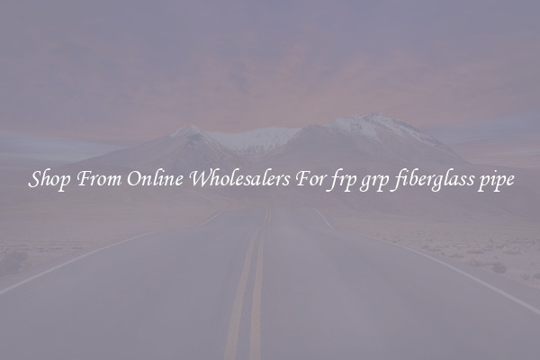 Shop From Online Wholesalers For frp grp fiberglass pipe