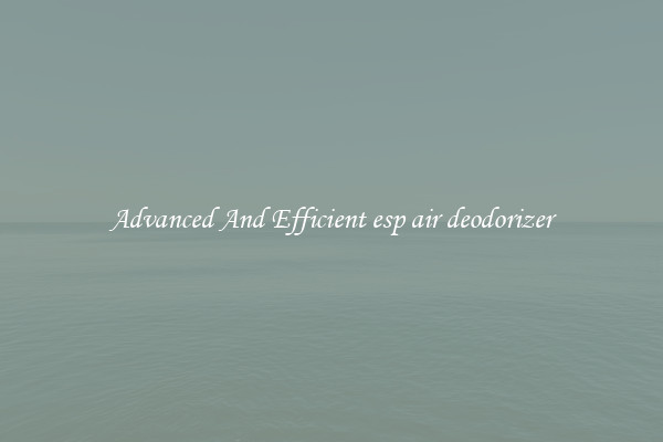 Advanced And Efficient esp air deodorizer