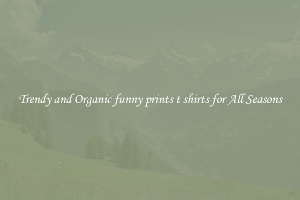 Trendy and Organic funny prints t shirts for All Seasons