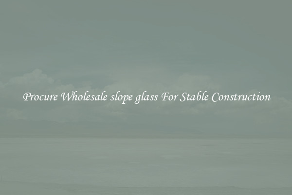 Procure Wholesale slope glass For Stable Construction