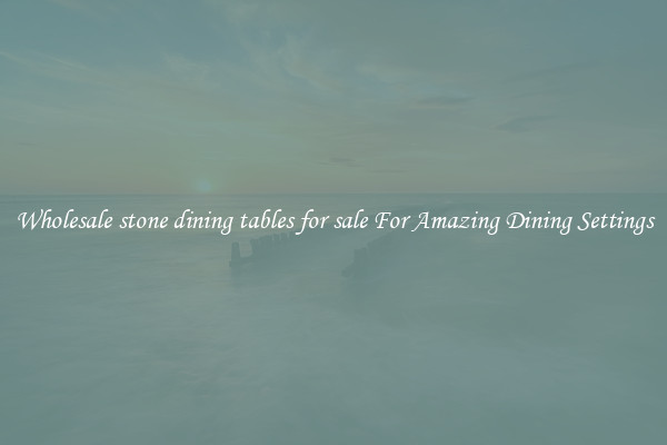 Wholesale stone dining tables for sale For Amazing Dining Settings