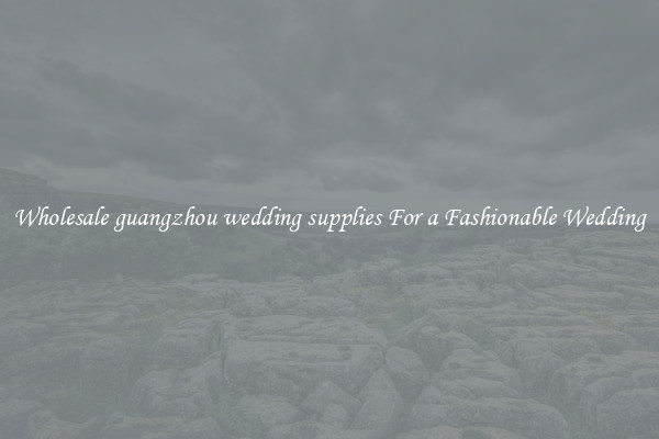 Wholesale guangzhou wedding supplies For a Fashionable Wedding