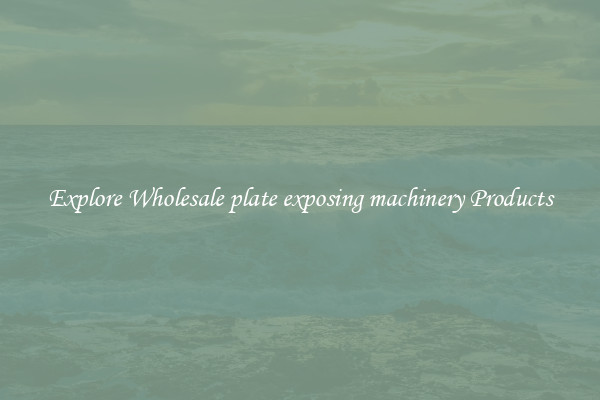 Explore Wholesale plate exposing machinery Products