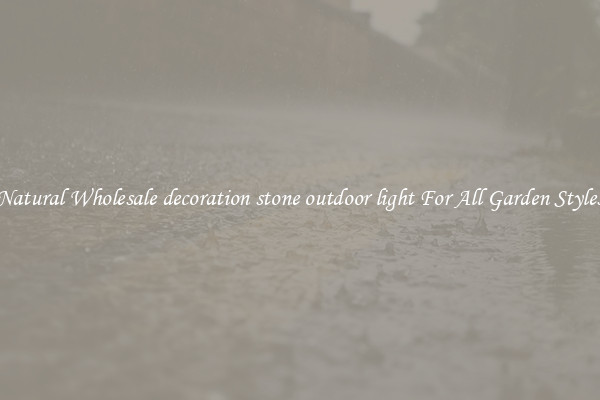 Natural Wholesale decoration stone outdoor light For All Garden Styles