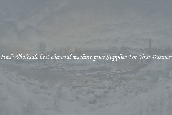 Find Wholesale best charcoal machine price Supplies For Your Business