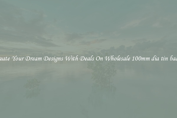 Create Your Dream Designs With Deals On Wholesale 100mm dia tin badge