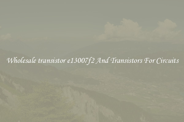Wholesale transistor e13007f2 And Transistors For Circuits