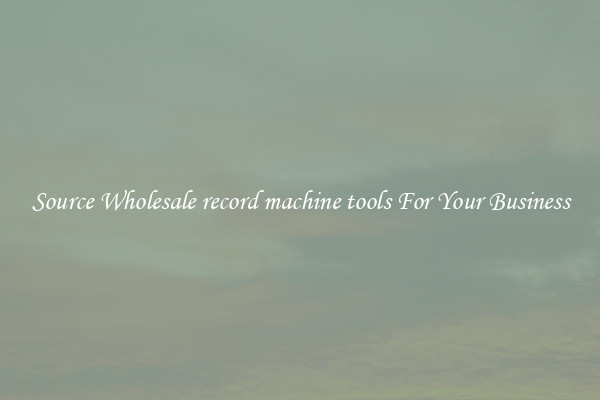 Source Wholesale record machine tools For Your Business