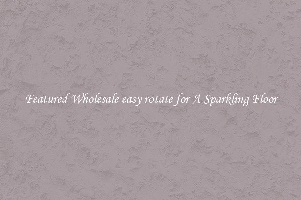 Featured Wholesale easy rotate for A Sparkling Floor