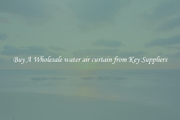 Buy A Wholesale water air curtain from Key Suppliers