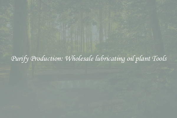 Purify Production: Wholesale lubricating oil plant Tools