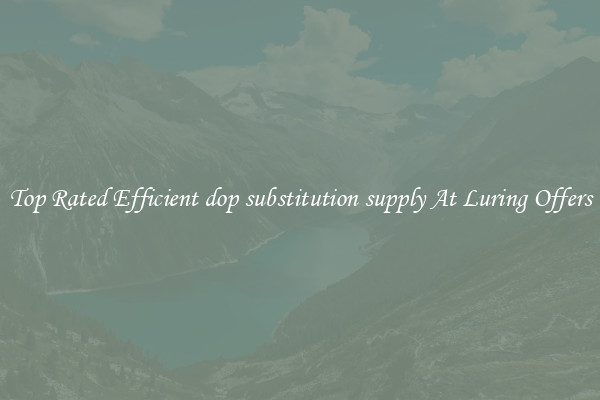 Top Rated Efficient dop substitution supply At Luring Offers