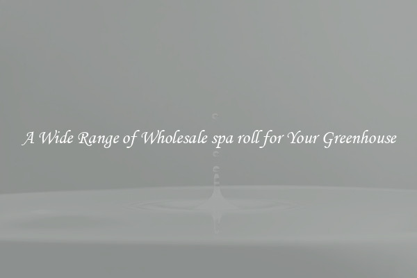 A Wide Range of Wholesale spa roll for Your Greenhouse