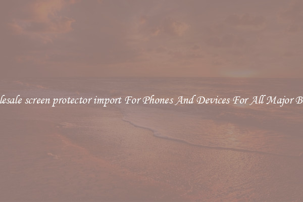 Wholesale screen protector import For Phones And Devices For All Major Brands