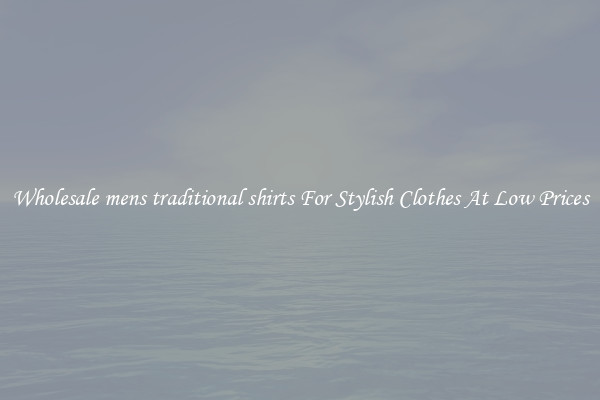 Wholesale mens traditional shirts For Stylish Clothes At Low Prices