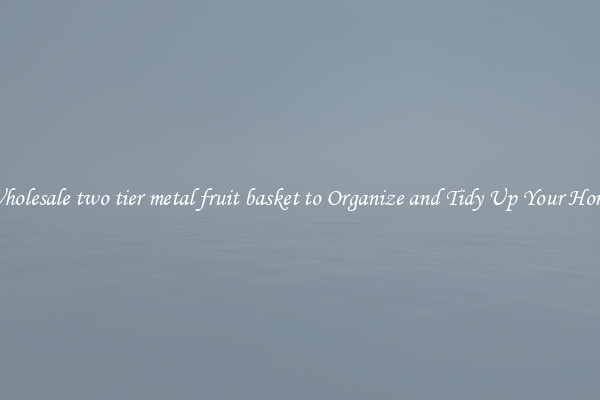 Wholesale two tier metal fruit basket to Organize and Tidy Up Your Home