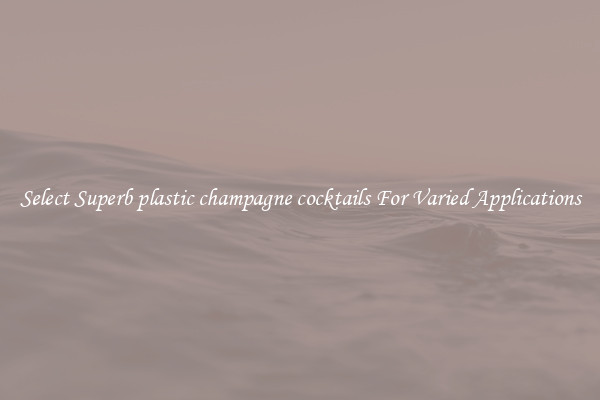 Select Superb plastic champagne cocktails For Varied Applications