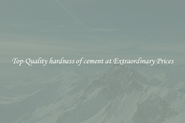 Top-Quality hardness of cement at Extraordinary Prices