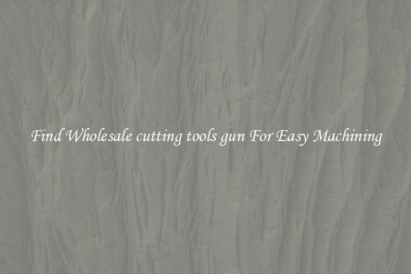 Find Wholesale cutting tools gun For Easy Machining