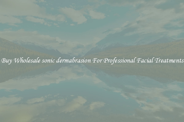Buy Wholesale sonic dermabrasion For Professional Facial Treatments