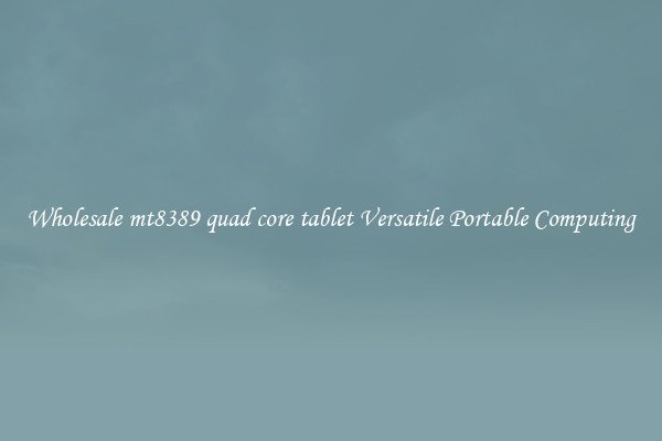 Wholesale mt8389 quad core tablet Versatile Portable Computing