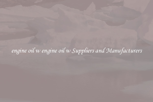 engine oil w engine oil w Suppliers and Manufacturers