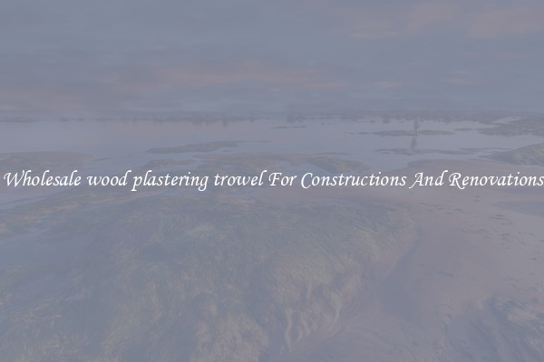Wholesale wood plastering trowel For Constructions And Renovations