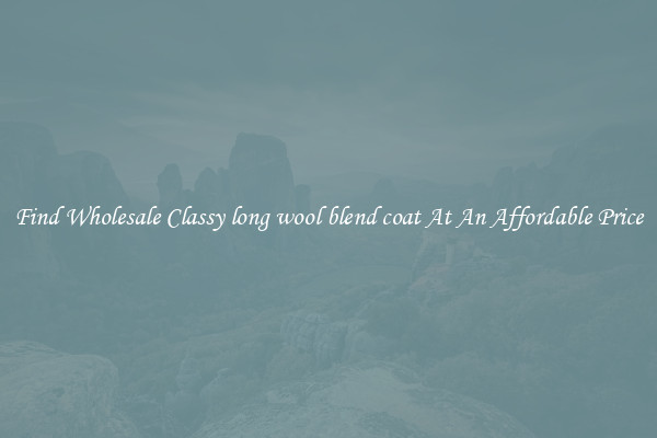 Find Wholesale Classy long wool blend coat At An Affordable Price