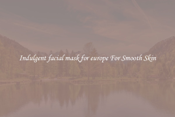 Indulgent facial mask for europe For Smooth Skin