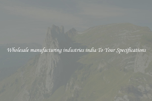 Wholesale manufacturing industries india To Your Specifications