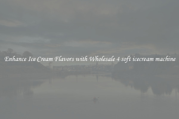 Enhance Ice Cream Flavors with Wholesale 4 soft icecream machine