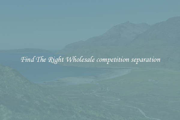 Find The Right Wholesale competition separation
