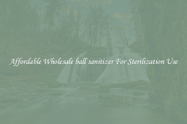 Affordable Wholesale ball sanitizer For Sterilization Use
