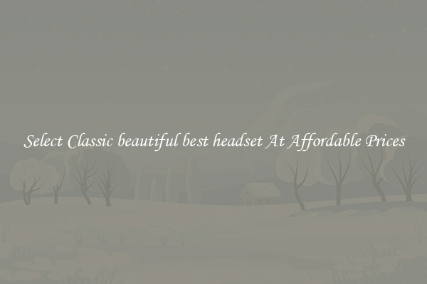 Select Classic beautiful best headset At Affordable Prices