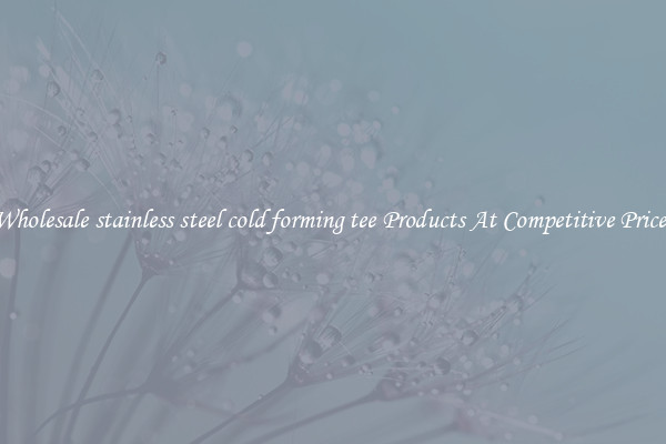Wholesale stainless steel cold forming tee Products At Competitive Prices