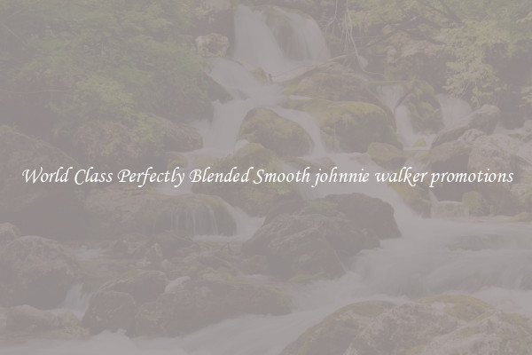 World Class Perfectly Blended Smooth johnnie walker promotions