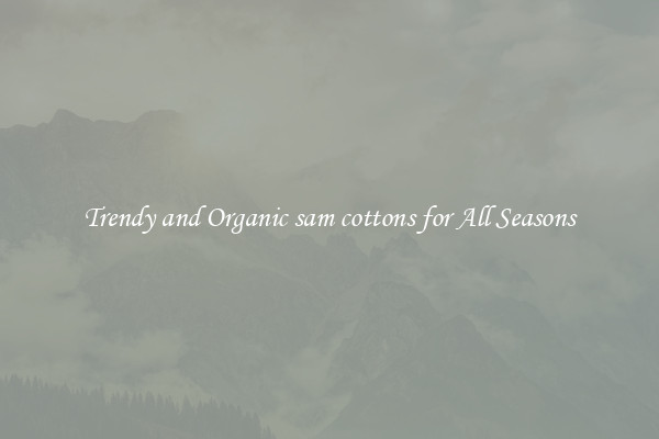Trendy and Organic sam cottons for All Seasons
