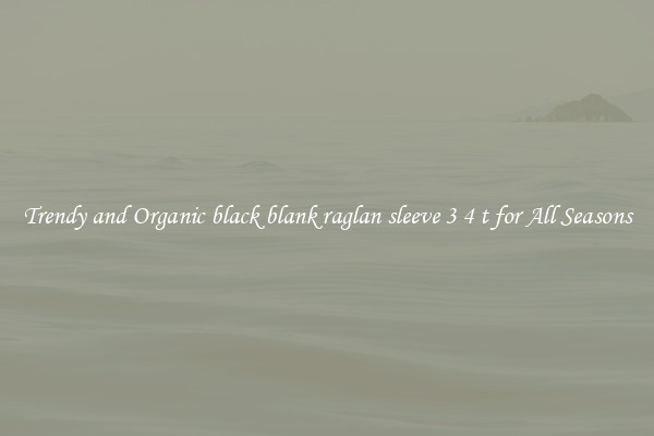 Trendy and Organic black blank raglan sleeve 3 4 t for All Seasons