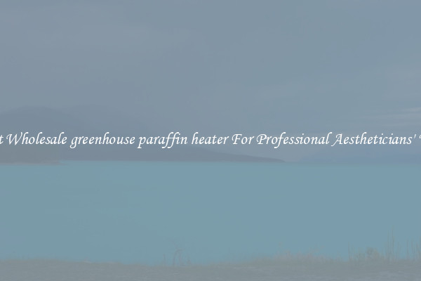 Get Wholesale greenhouse paraffin heater For Professional Aestheticians' Use