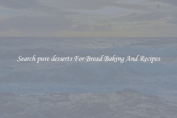 Search pure desserts For Bread Baking And Recipes