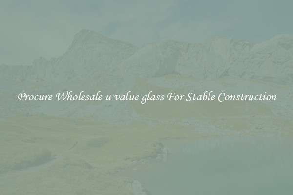 Procure Wholesale u value glass For Stable Construction